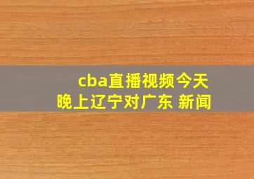 cba直播视频今天晚上辽宁对广东 新闻